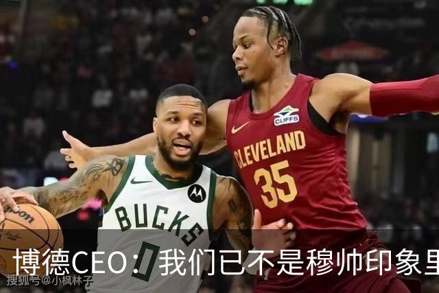 博德CEO：我们已不是穆帅印象里的球队，当年他都不愿在这训练