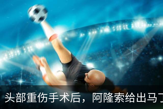 头部重伤手术后，阿隆索给出马丁内斯复出时间表