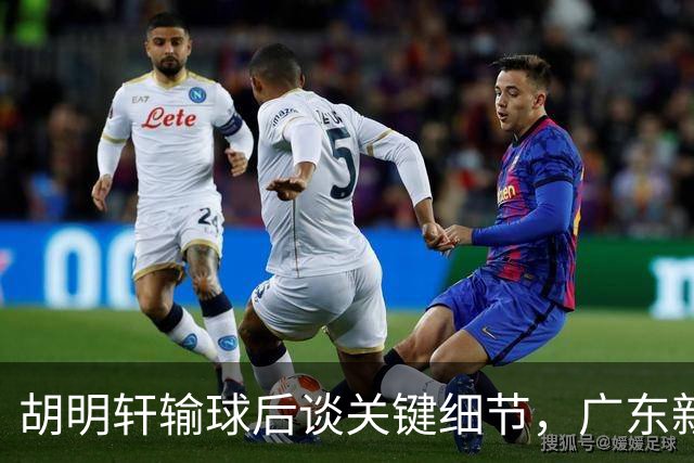 胡明轩输球后谈关键细节，广东新主帅和杜锋有何不同？球迷释怀了！
